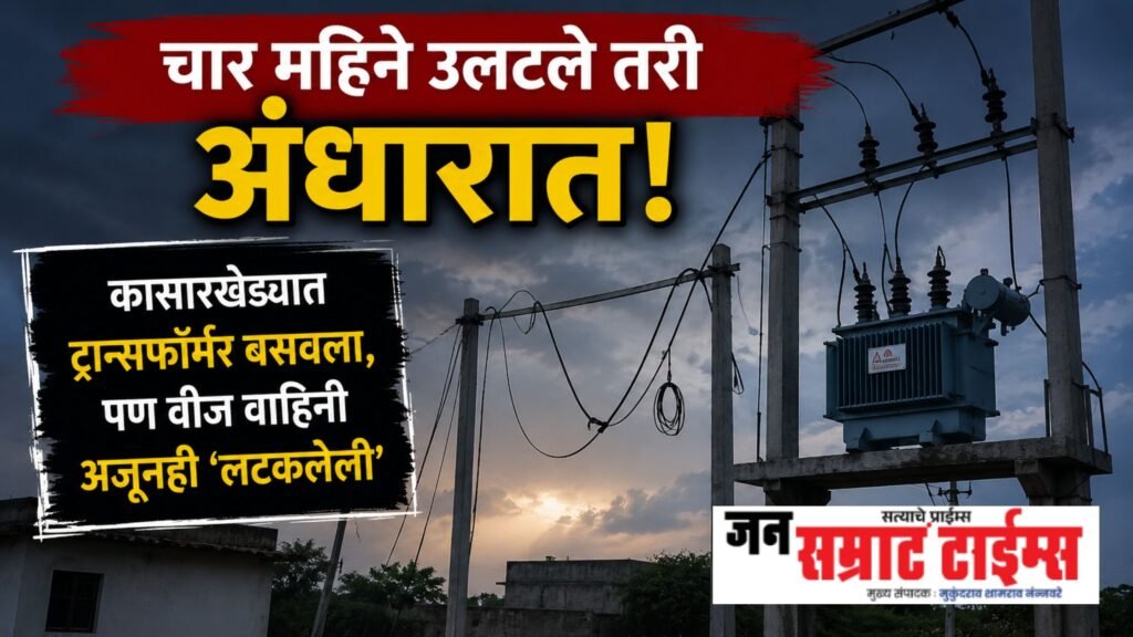 चार महिने उलटले तरी अंधारात! कासारखेड्यात ट्रान्सफॉर्मर बसवला, पण वीज वाहिनी अजूनही ‘लटकलेली’ चार महिने उलटले तरी अंधारात! कासारखेड्यात ट्रान्सफॉर्मर बसवला